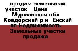 продам земельный участок › Цена ­ 70 000 - Мурманская обл., Ковдорский р-н, Енский нп Недвижимость » Земельные участки продажа   